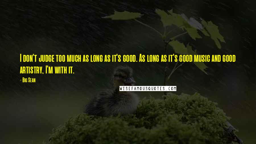 Big Sean Quotes: I don't judge too much as long as it's good. As long as it's good music and good artistry, I'm with it.