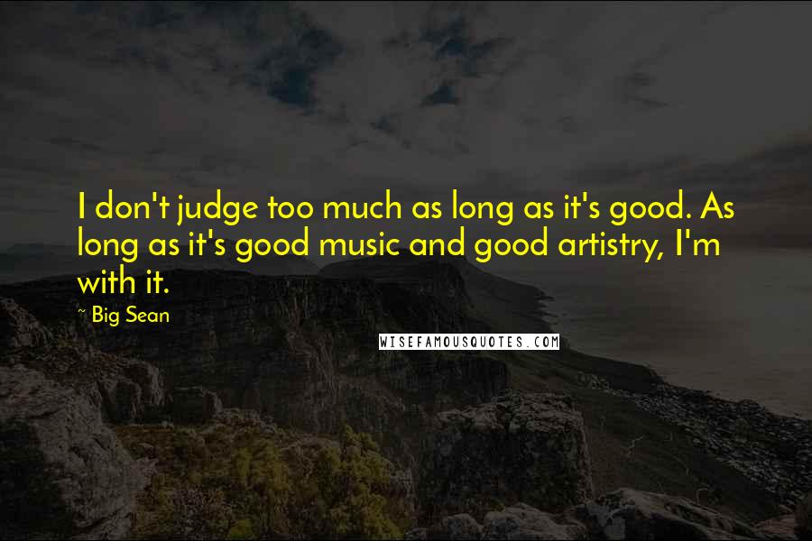Big Sean Quotes: I don't judge too much as long as it's good. As long as it's good music and good artistry, I'm with it.