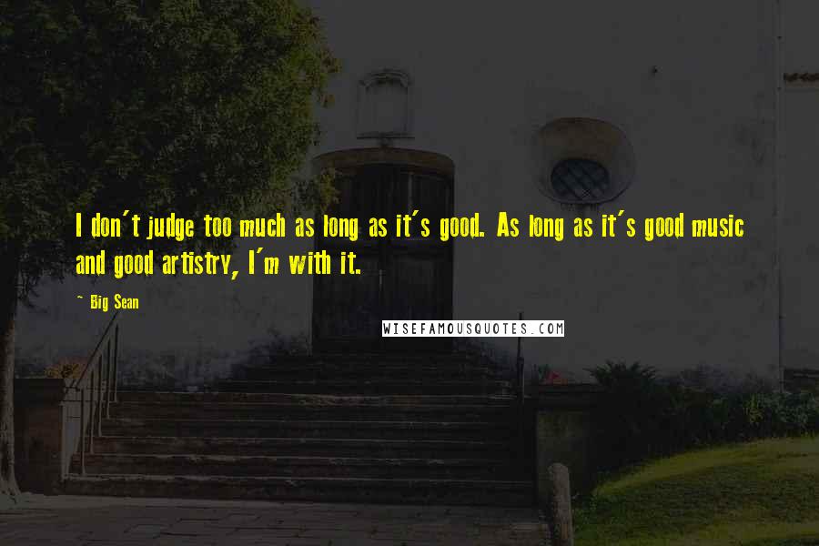 Big Sean Quotes: I don't judge too much as long as it's good. As long as it's good music and good artistry, I'm with it.