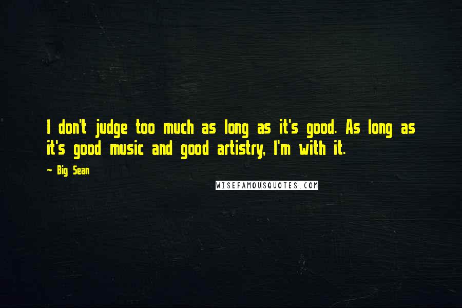 Big Sean Quotes: I don't judge too much as long as it's good. As long as it's good music and good artistry, I'm with it.