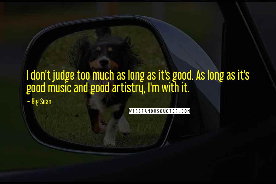 Big Sean Quotes: I don't judge too much as long as it's good. As long as it's good music and good artistry, I'm with it.