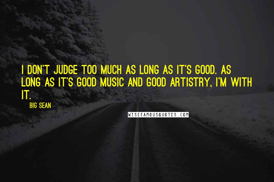 Big Sean Quotes: I don't judge too much as long as it's good. As long as it's good music and good artistry, I'm with it.