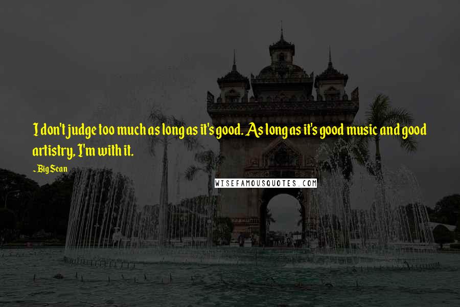 Big Sean Quotes: I don't judge too much as long as it's good. As long as it's good music and good artistry, I'm with it.