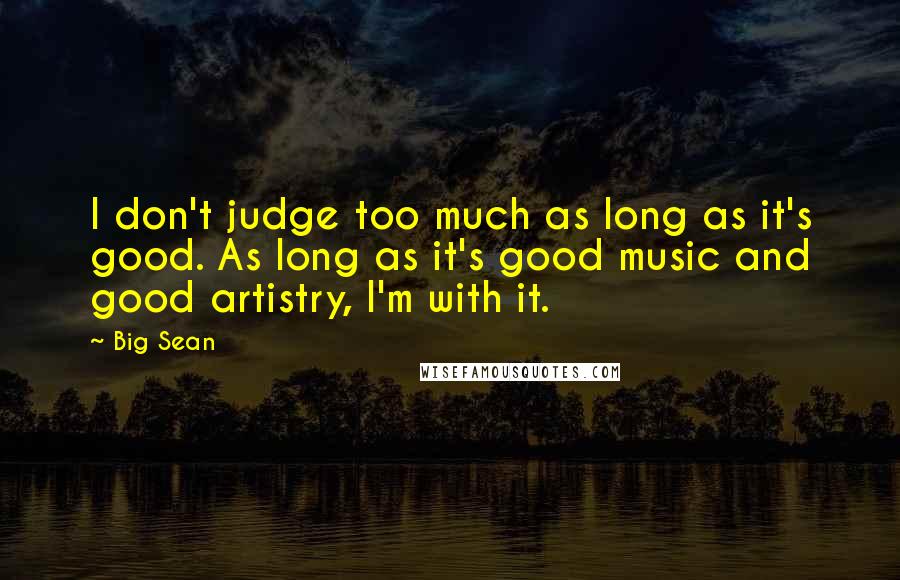 Big Sean Quotes: I don't judge too much as long as it's good. As long as it's good music and good artistry, I'm with it.