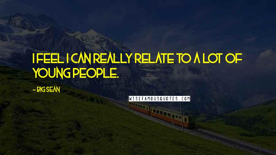 Big Sean Quotes: I feel I can really relate to a lot of young people.