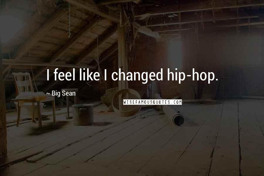 Big Sean Quotes: I feel like I changed hip-hop.