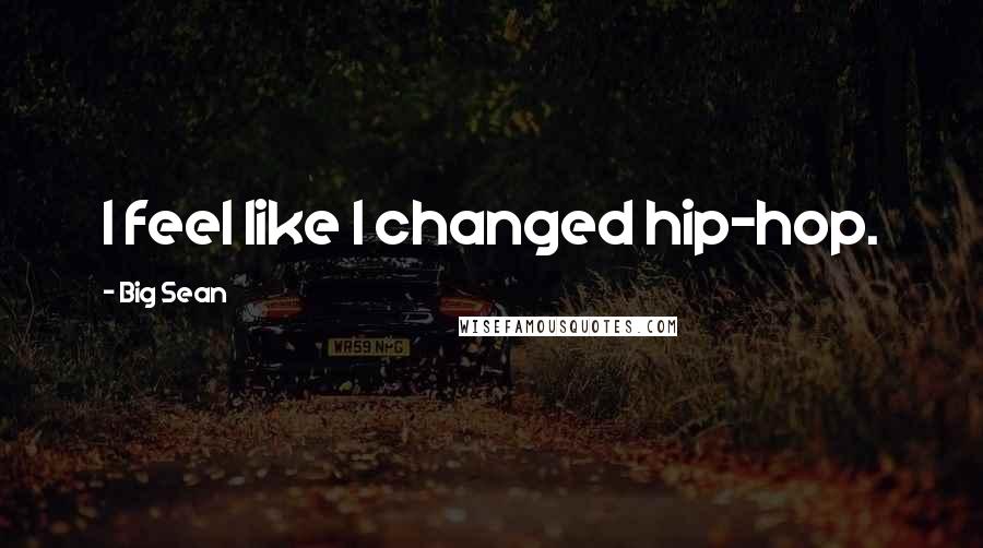 Big Sean Quotes: I feel like I changed hip-hop.