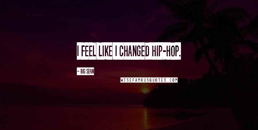 Big Sean Quotes: I feel like I changed hip-hop.