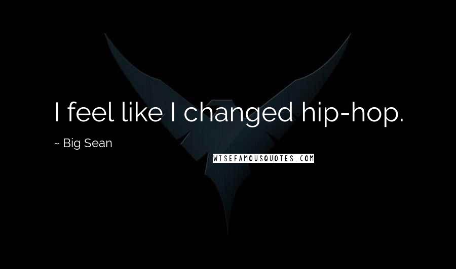 Big Sean Quotes: I feel like I changed hip-hop.