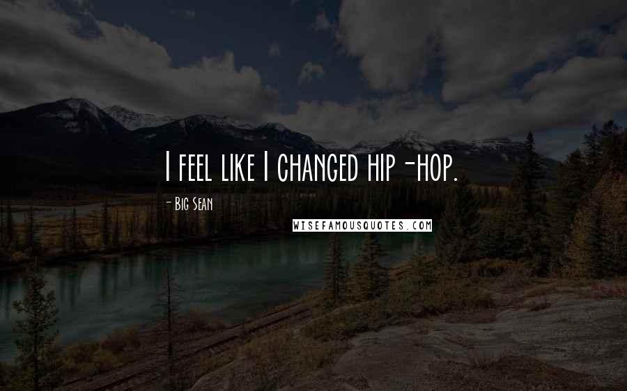 Big Sean Quotes: I feel like I changed hip-hop.