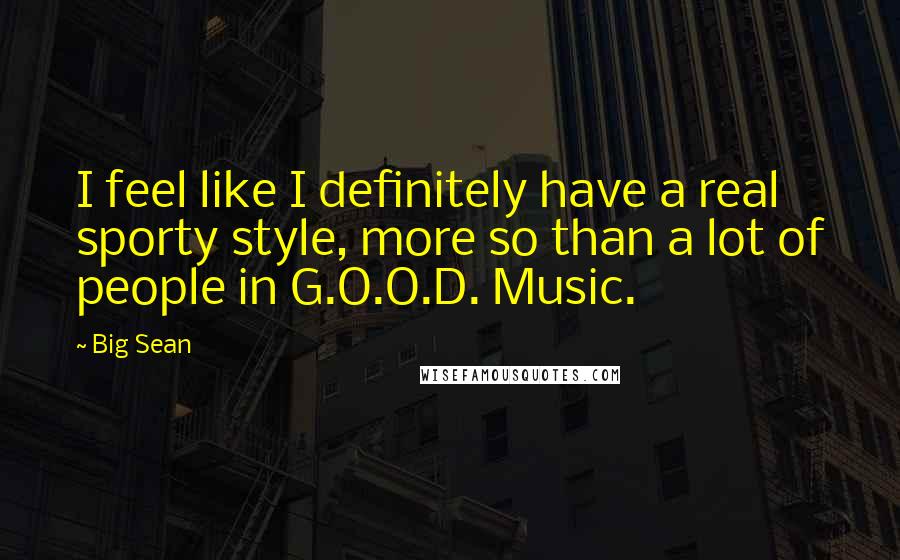 Big Sean Quotes: I feel like I definitely have a real sporty style, more so than a lot of people in G.O.O.D. Music.