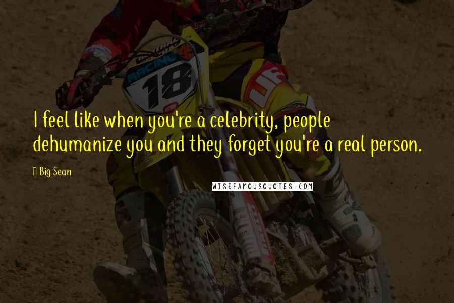Big Sean Quotes: I feel like when you're a celebrity, people dehumanize you and they forget you're a real person.
