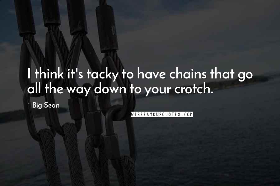 Big Sean Quotes: I think it's tacky to have chains that go all the way down to your crotch.