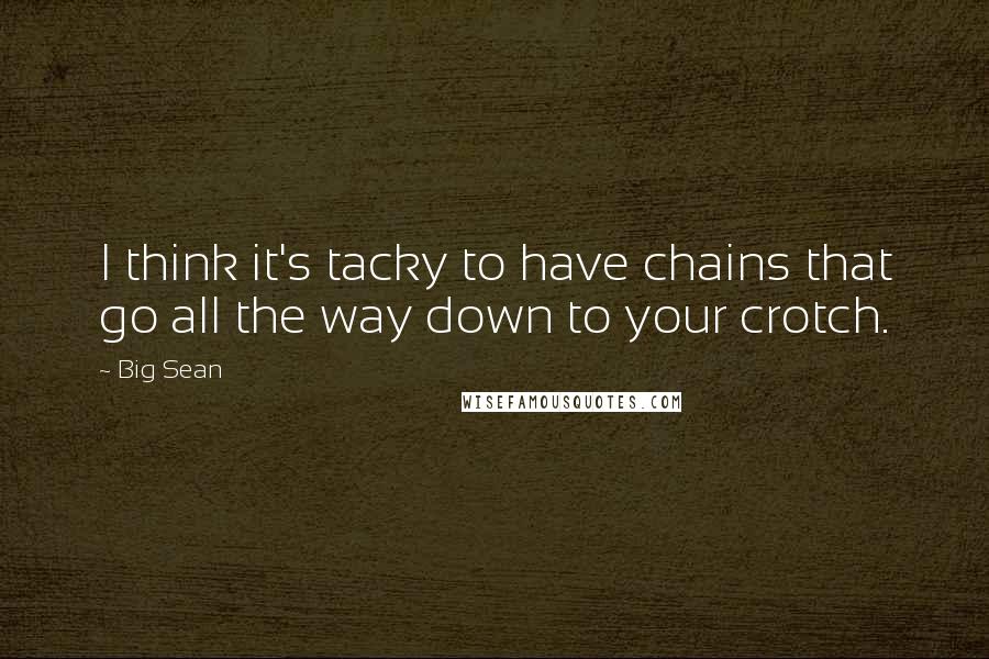 Big Sean Quotes: I think it's tacky to have chains that go all the way down to your crotch.