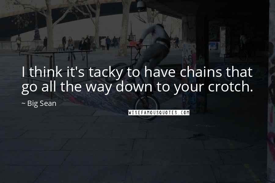 Big Sean Quotes: I think it's tacky to have chains that go all the way down to your crotch.