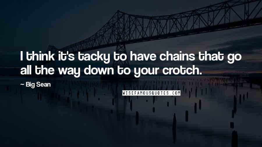 Big Sean Quotes: I think it's tacky to have chains that go all the way down to your crotch.