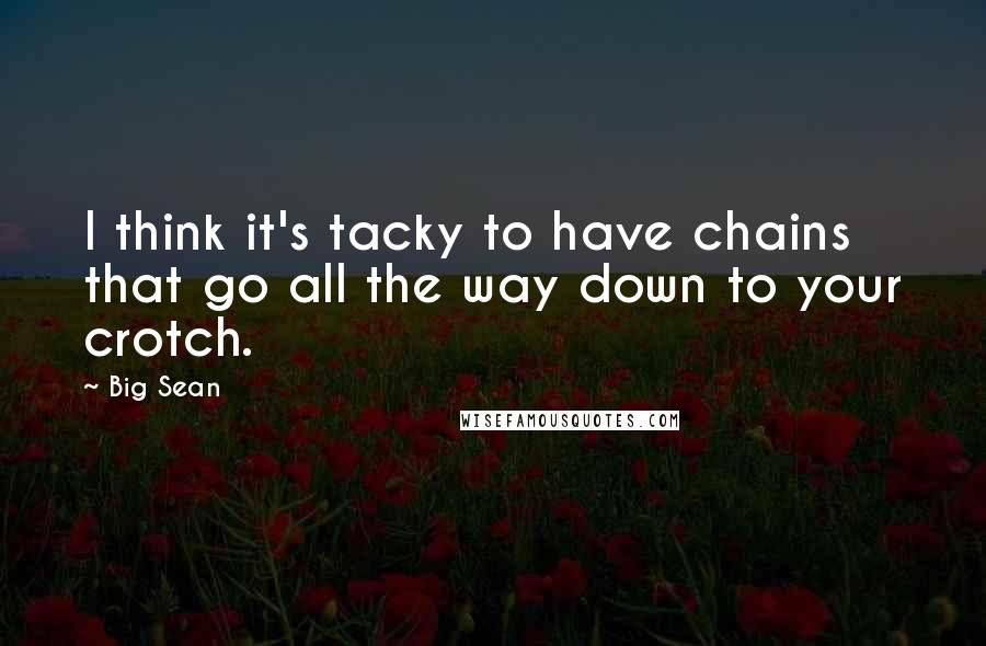 Big Sean Quotes: I think it's tacky to have chains that go all the way down to your crotch.