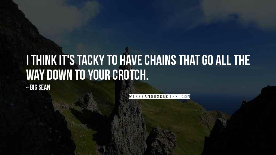 Big Sean Quotes: I think it's tacky to have chains that go all the way down to your crotch.