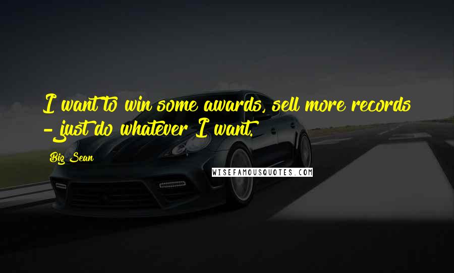 Big Sean Quotes: I want to win some awards, sell more records - just do whatever I want.