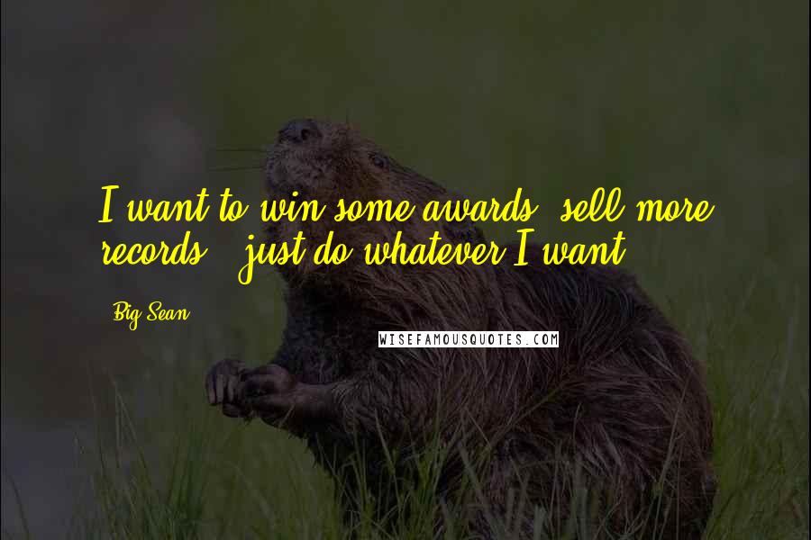 Big Sean Quotes: I want to win some awards, sell more records - just do whatever I want.