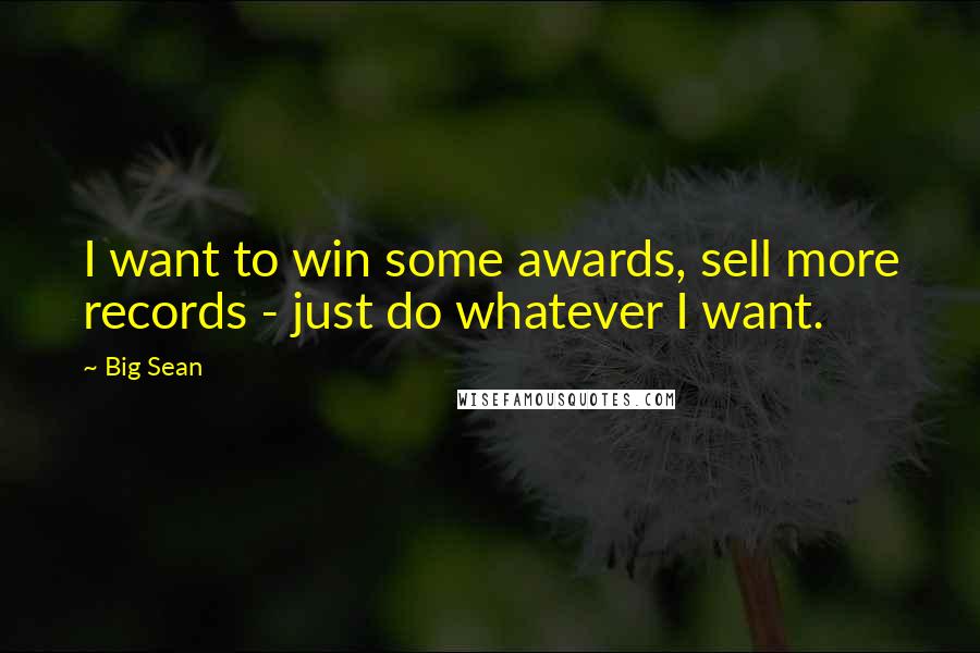 Big Sean Quotes: I want to win some awards, sell more records - just do whatever I want.