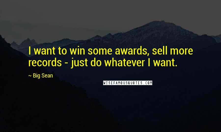 Big Sean Quotes: I want to win some awards, sell more records - just do whatever I want.