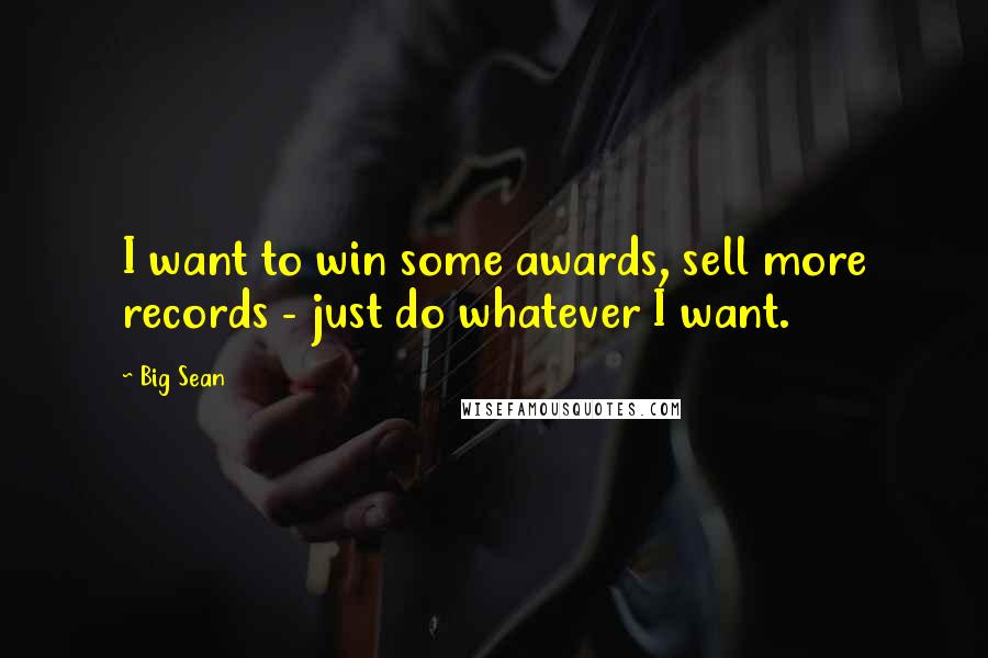 Big Sean Quotes: I want to win some awards, sell more records - just do whatever I want.