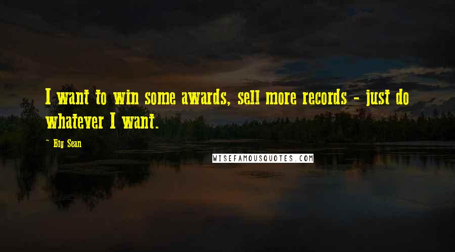 Big Sean Quotes: I want to win some awards, sell more records - just do whatever I want.