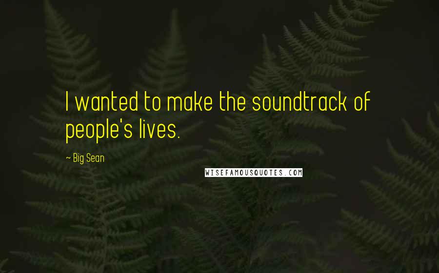 Big Sean Quotes: I wanted to make the soundtrack of people's lives.