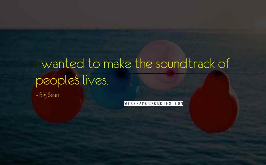 Big Sean Quotes: I wanted to make the soundtrack of people's lives.