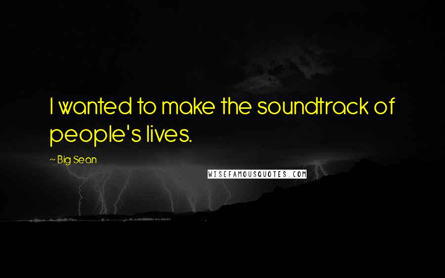 Big Sean Quotes: I wanted to make the soundtrack of people's lives.