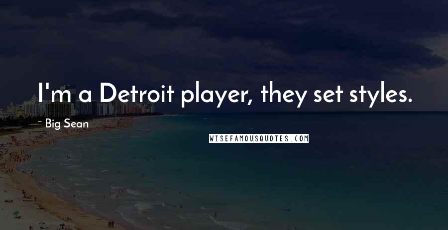 Big Sean Quotes: I'm a Detroit player, they set styles.