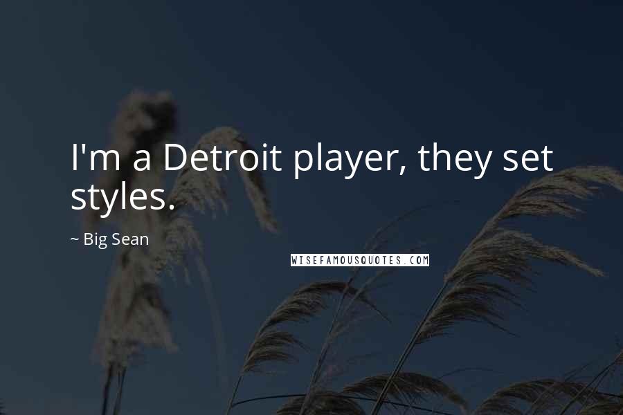 Big Sean Quotes: I'm a Detroit player, they set styles.