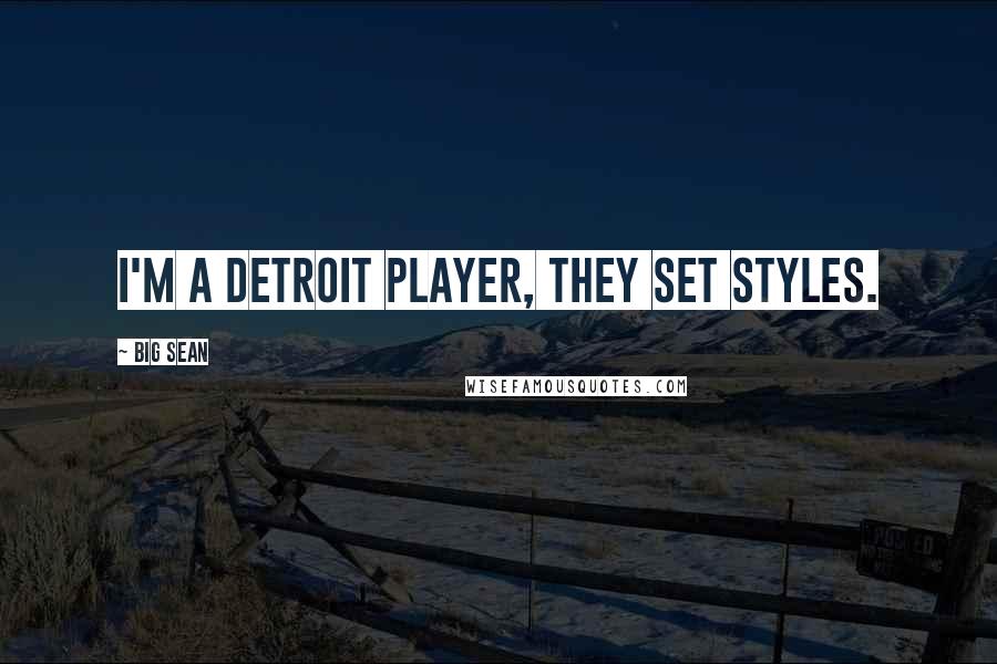 Big Sean Quotes: I'm a Detroit player, they set styles.