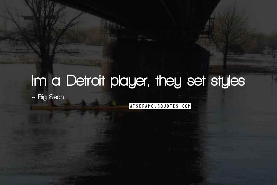 Big Sean Quotes: I'm a Detroit player, they set styles.