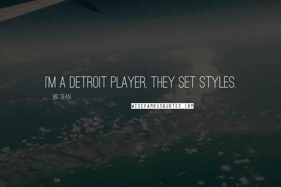 Big Sean Quotes: I'm a Detroit player, they set styles.