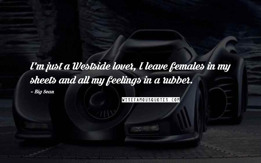 Big Sean Quotes: I'm just a Westside lover, I leave females in my sheets and all my feelings in a rubber.