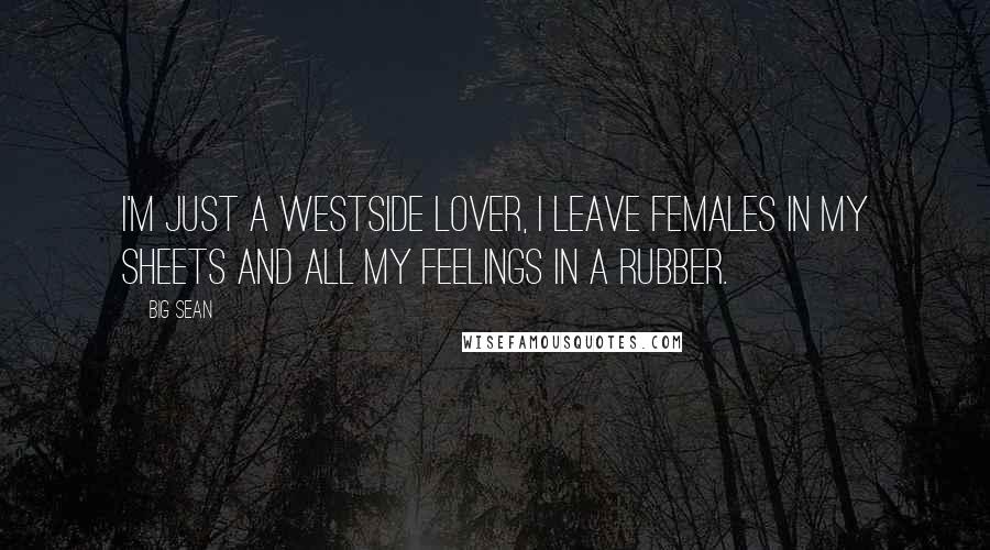 Big Sean Quotes: I'm just a Westside lover, I leave females in my sheets and all my feelings in a rubber.