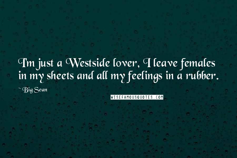 Big Sean Quotes: I'm just a Westside lover, I leave females in my sheets and all my feelings in a rubber.