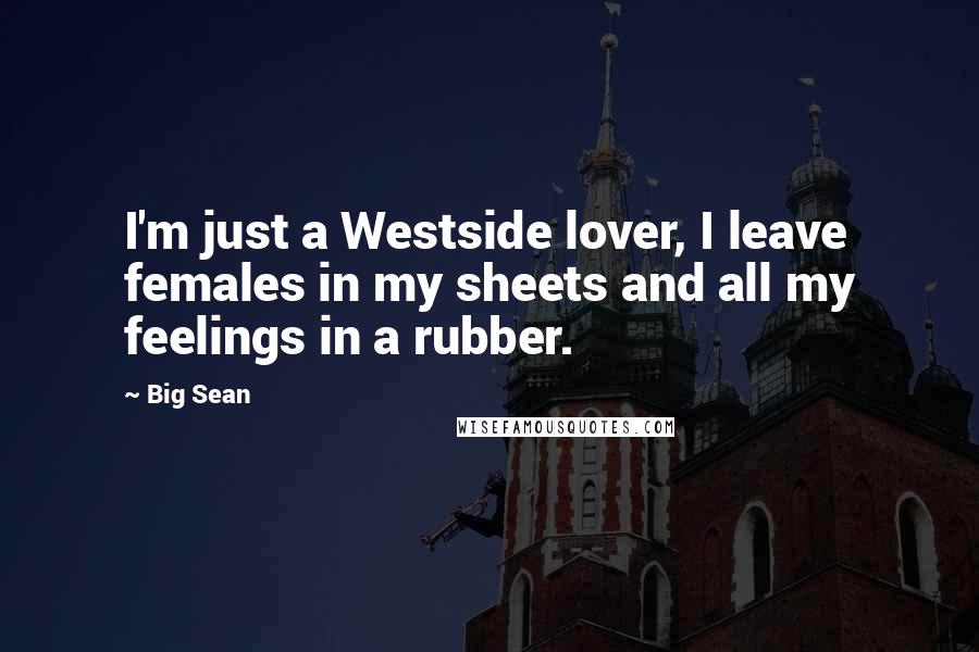 Big Sean Quotes: I'm just a Westside lover, I leave females in my sheets and all my feelings in a rubber.