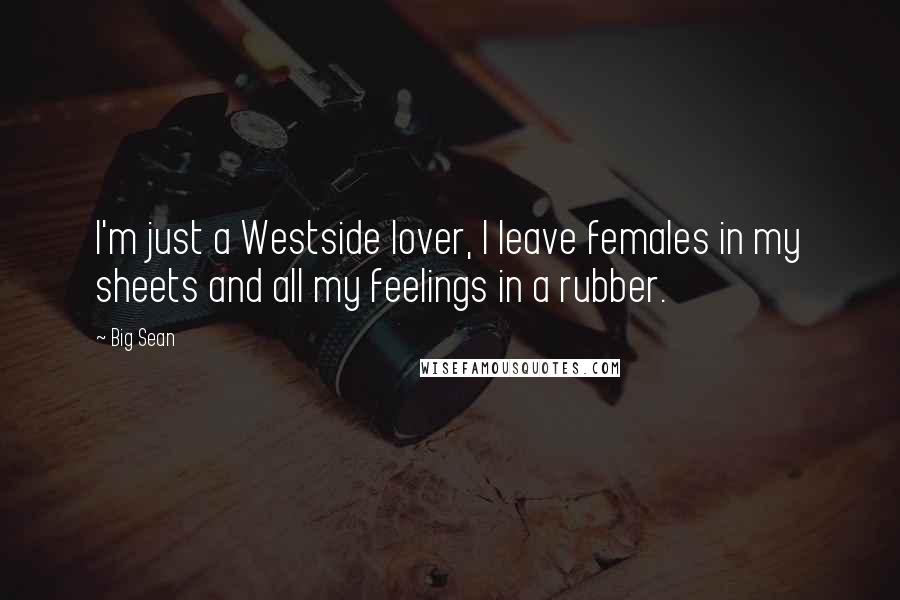 Big Sean Quotes: I'm just a Westside lover, I leave females in my sheets and all my feelings in a rubber.