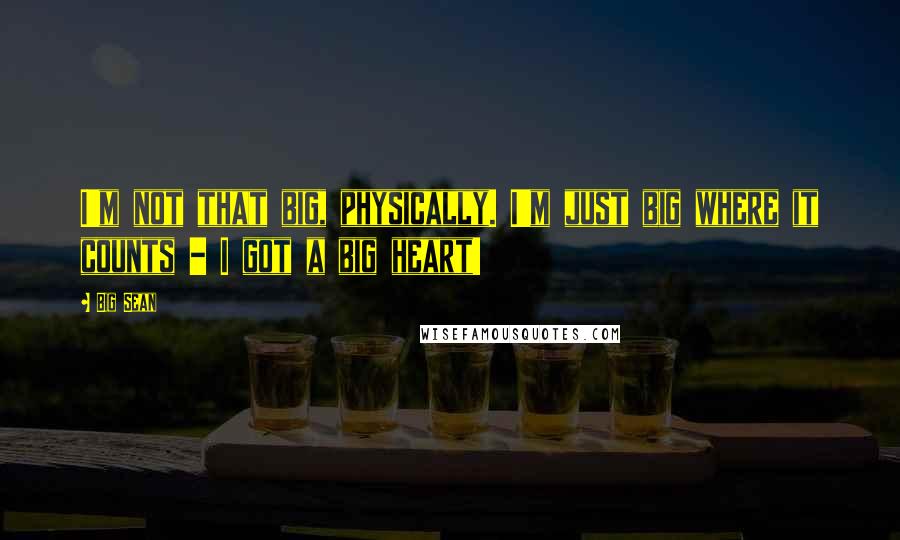 Big Sean Quotes: I'm not that big, physically. I'm just big where it counts - I got a big heart!