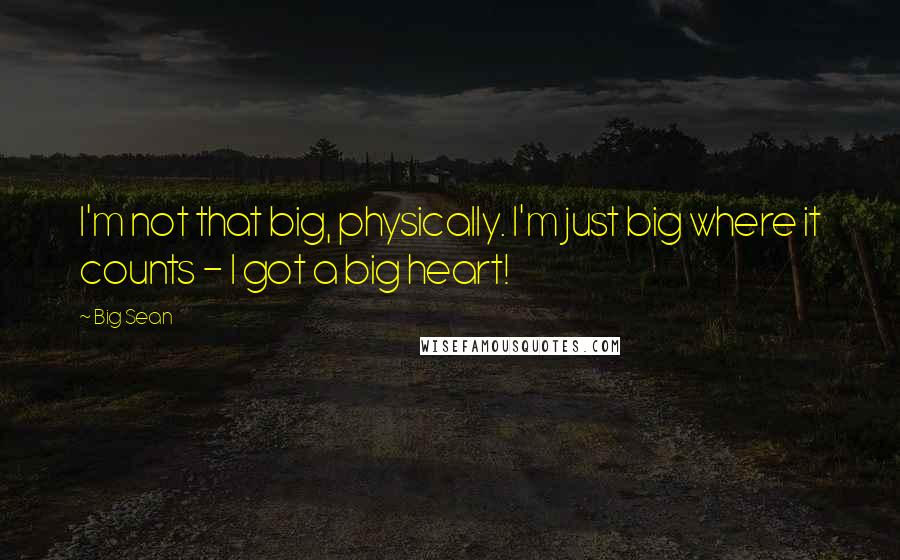 Big Sean Quotes: I'm not that big, physically. I'm just big where it counts - I got a big heart!