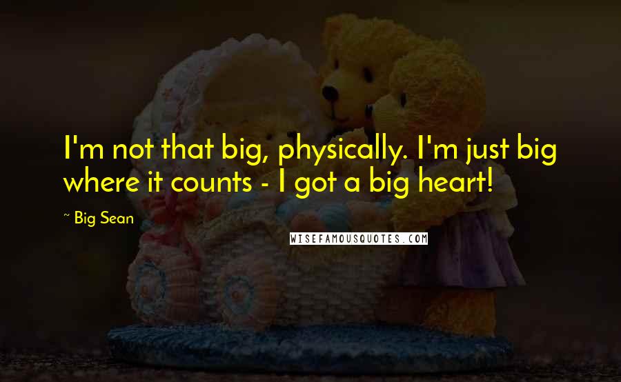 Big Sean Quotes: I'm not that big, physically. I'm just big where it counts - I got a big heart!