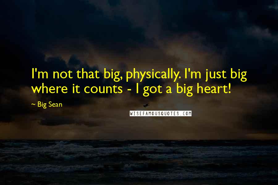 Big Sean Quotes: I'm not that big, physically. I'm just big where it counts - I got a big heart!