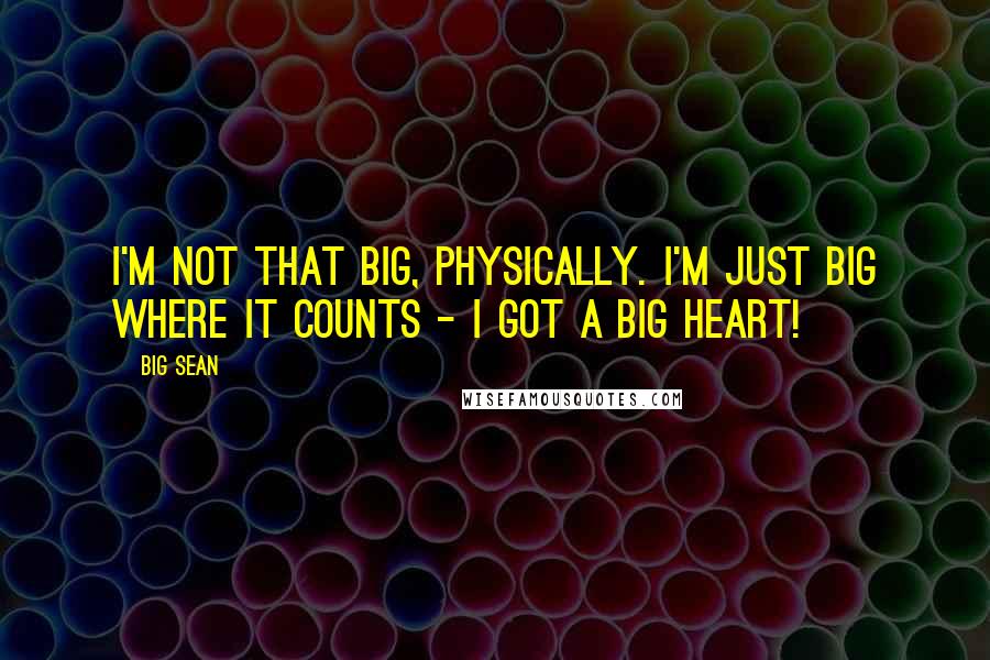 Big Sean Quotes: I'm not that big, physically. I'm just big where it counts - I got a big heart!