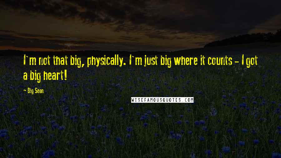 Big Sean Quotes: I'm not that big, physically. I'm just big where it counts - I got a big heart!