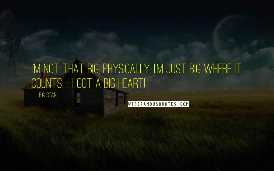 Big Sean Quotes: I'm not that big, physically. I'm just big where it counts - I got a big heart!