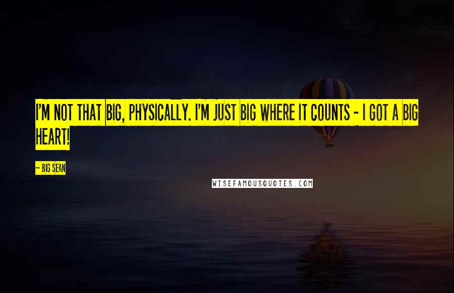 Big Sean Quotes: I'm not that big, physically. I'm just big where it counts - I got a big heart!