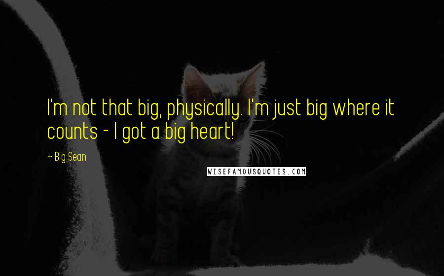 Big Sean Quotes: I'm not that big, physically. I'm just big where it counts - I got a big heart!